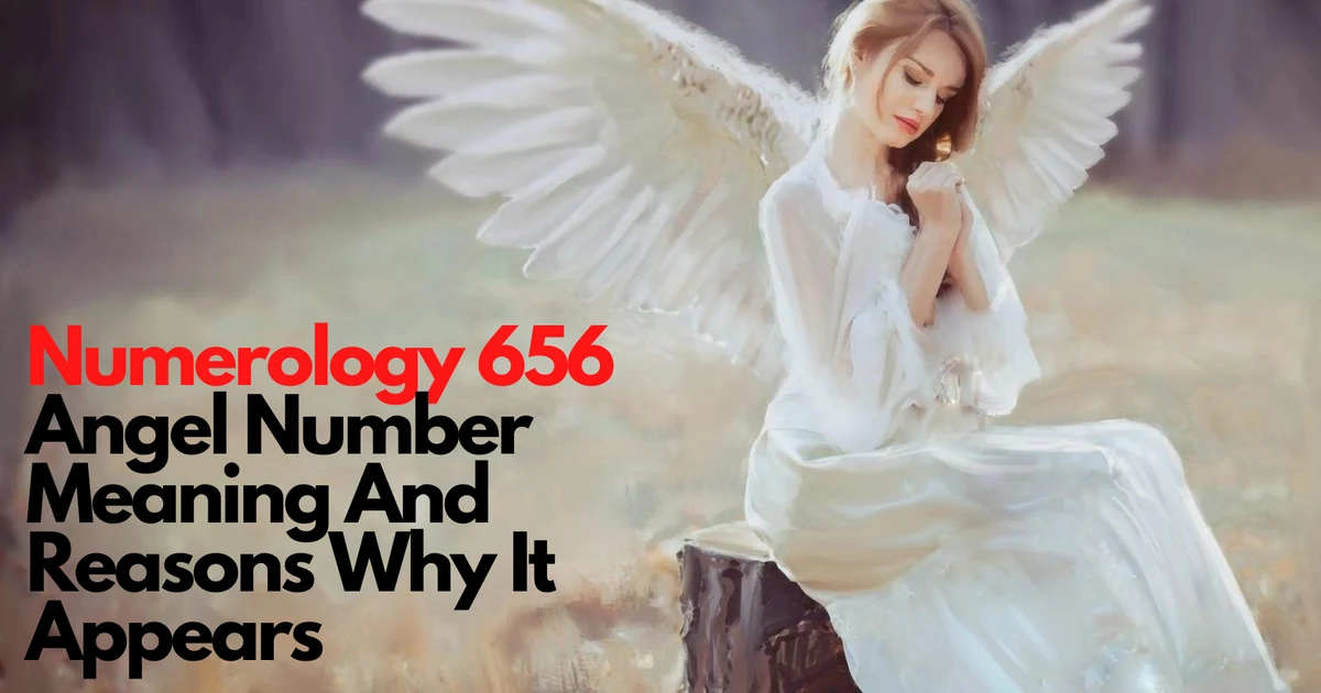 Numerology 656 Angel Number Meaning And Reasons Why It Appears